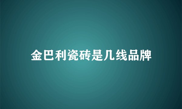 金巴利瓷砖是几线品牌
