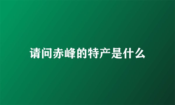 请问赤峰的特产是什么