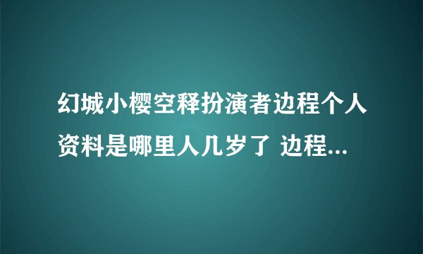 幻城小樱空释扮演者边程个人资料是哪里人几岁了 边程的父母是谁