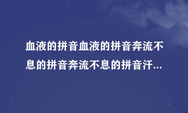 血液的拼音血液的拼音奔流不息的拼音奔流不息的拼音汗毛的拼音汗毛的拼音茂盛？