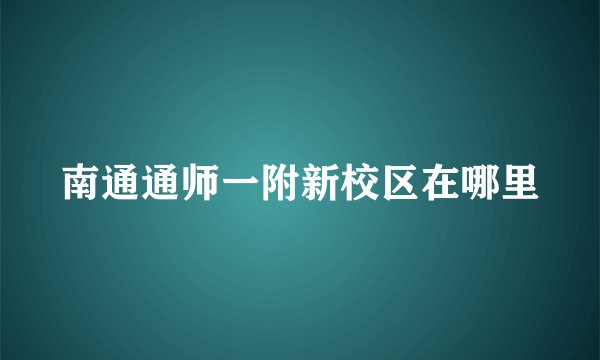 南通通师一附新校区在哪里