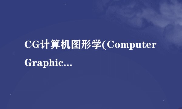 CG计算机图形学(Computer Graphics，简称CG)专业的简单解释下~~