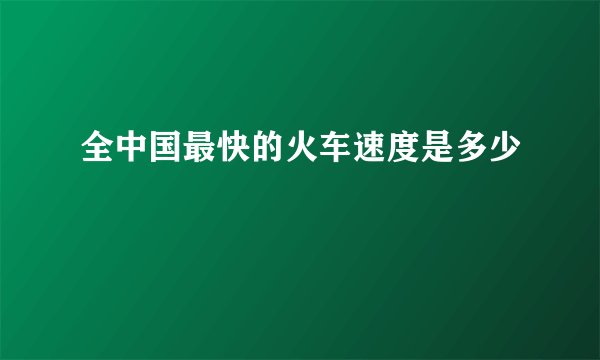全中国最快的火车速度是多少
