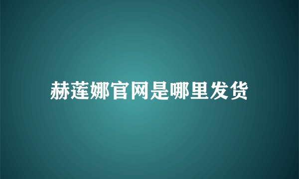 赫莲娜官网是哪里发货