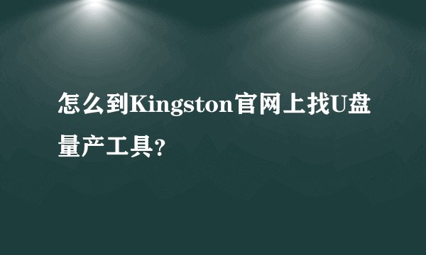怎么到Kingston官网上找U盘量产工具？