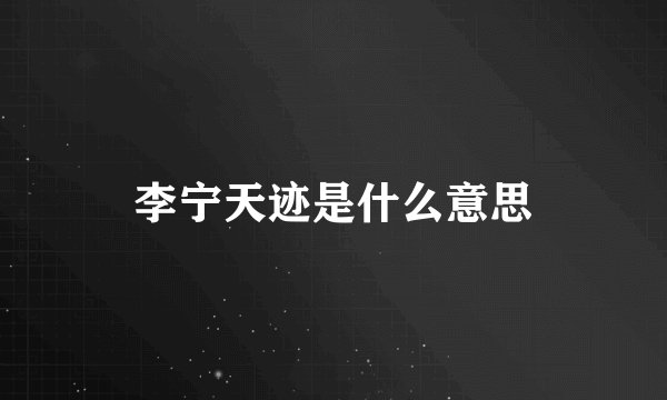 李宁天迹是什么意思