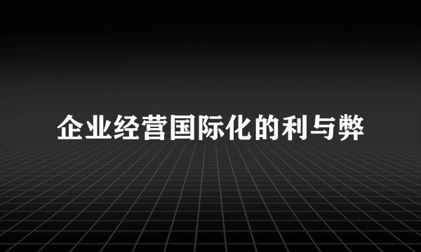 企业经营国际化的利与弊