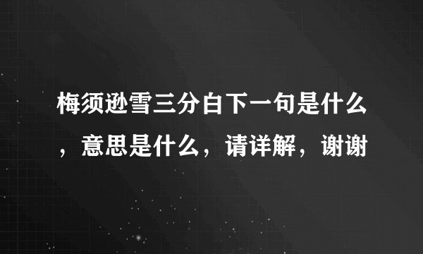 梅须逊雪三分白下一句是什么，意思是什么，请详解，谢谢
