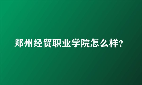 郑州经贸职业学院怎么样？