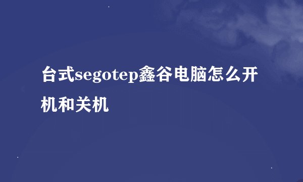 台式segotep鑫谷电脑怎么开机和关机