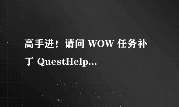 高手进！请问 WOW 任务补丁 QuestHelper-30100 国服怎么用不了？