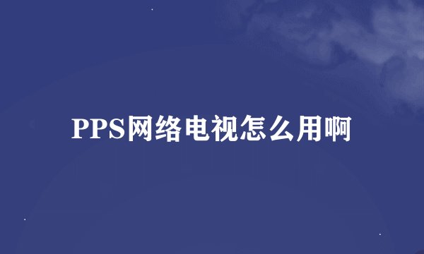 PPS网络电视怎么用啊