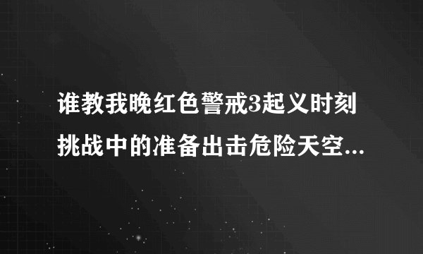 谁教我晚红色警戒3起义时刻挑战中的准备出击危险天空和奥米茄呀~这三关都好难