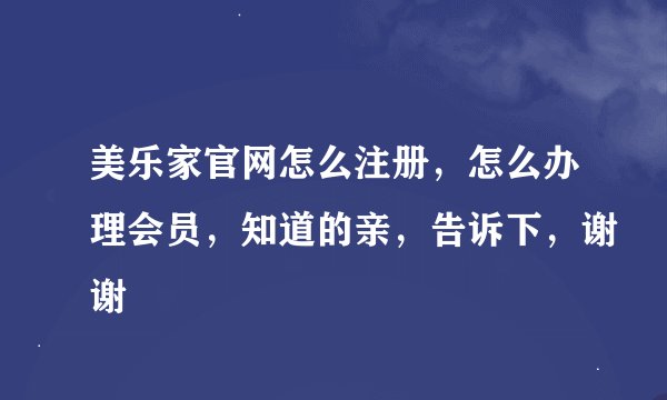 美乐家官网怎么注册，怎么办理会员，知道的亲，告诉下，谢谢