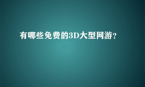 有哪些免费的3D大型网游？