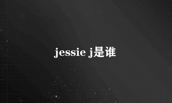 jessie j是谁