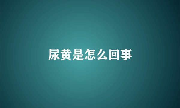 尿黄是怎么回事