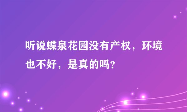 听说蝶泉花园没有产权，环境也不好，是真的吗？
