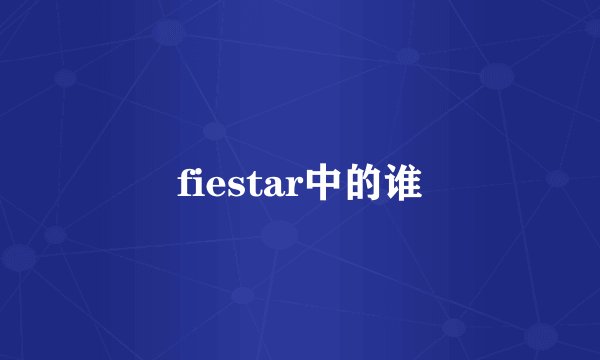 fiestar中的谁