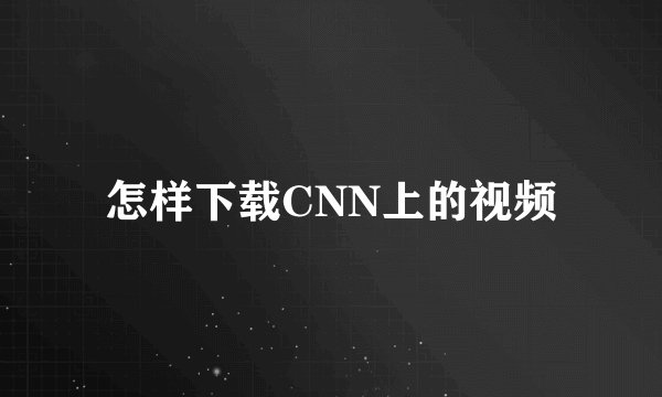 怎样下载CNN上的视频