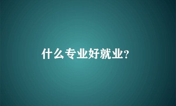 什么专业好就业？
