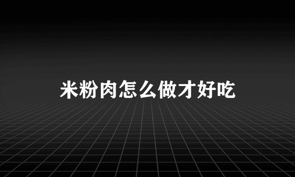 米粉肉怎么做才好吃