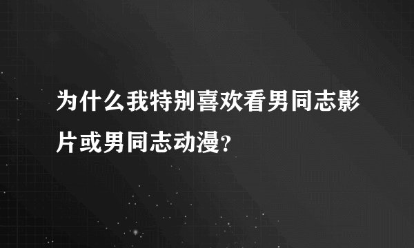 为什么我特别喜欢看男同志影片或男同志动漫？