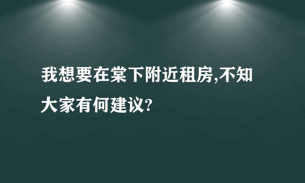 我想要在棠下附近租房,不知大家有何建议?