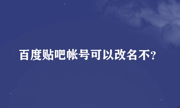 百度贴吧帐号可以改名不？