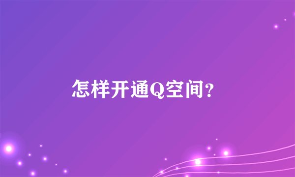 怎样开通Q空间？