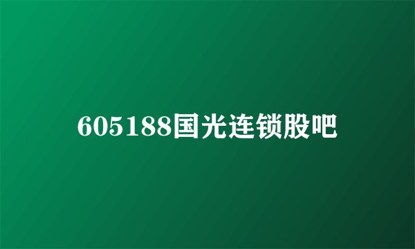 605188国光连锁股吧