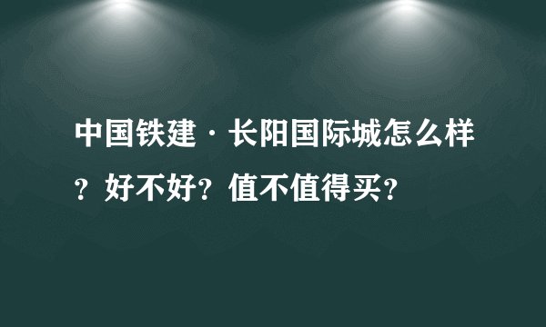 中国铁建·长阳国际城怎么样？好不好？值不值得买？