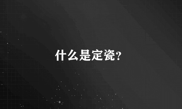 什么是定瓷？