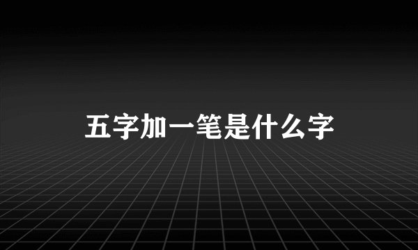 五字加一笔是什么字