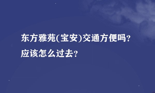 东方雅苑(宝安)交通方便吗？应该怎么过去？