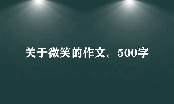 关于微笑的作文。500字