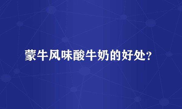 蒙牛风味酸牛奶的好处？