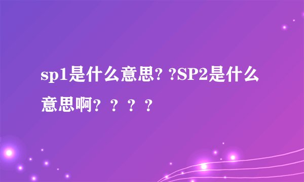 sp1是什么意思? ?SP2是什么意思啊？？？？
