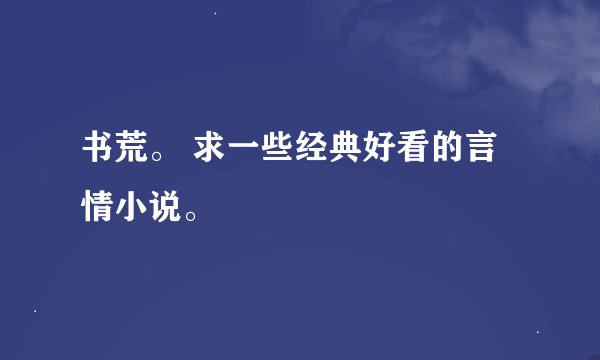 书荒。 求一些经典好看的言情小说。