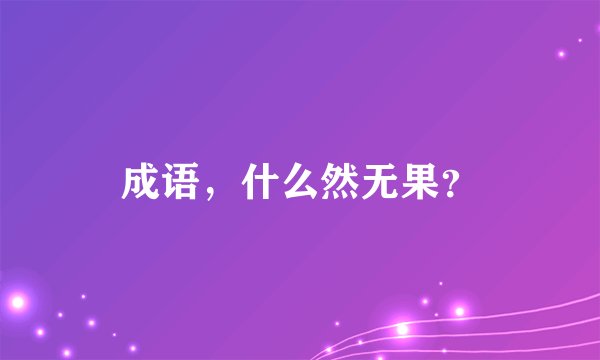 成语，什么然无果？