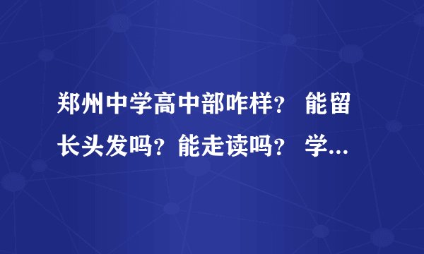 郑州中学高中部咋样？ 能留长头发吗？能走读吗？ 学校教室 宿舍 食堂 教师 咋样？