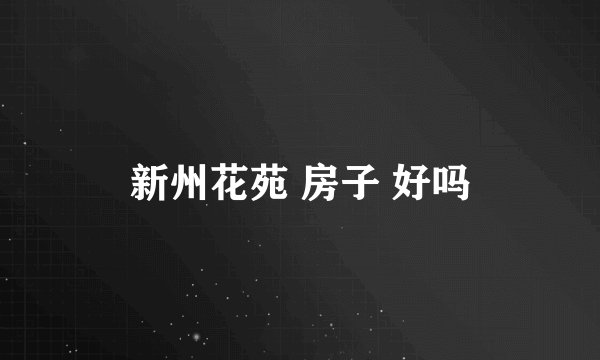 新州花苑 房子 好吗