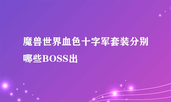 魔兽世界血色十字军套装分别哪些BOSS出