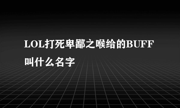 LOL打死卑鄙之喉给的BUFF叫什么名字