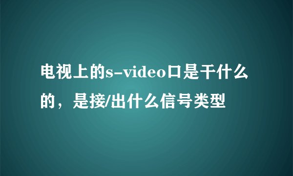 电视上的s-video口是干什么的，是接/出什么信号类型