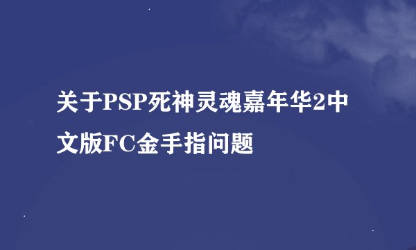 关于PSP死神灵魂嘉年华2中文版FC金手指问题
