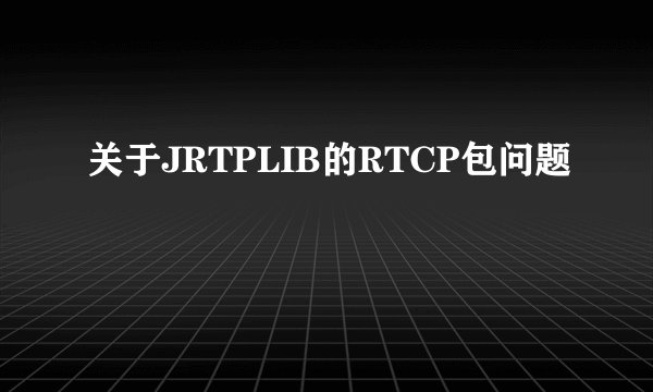 关于JRTPLIB的RTCP包问题