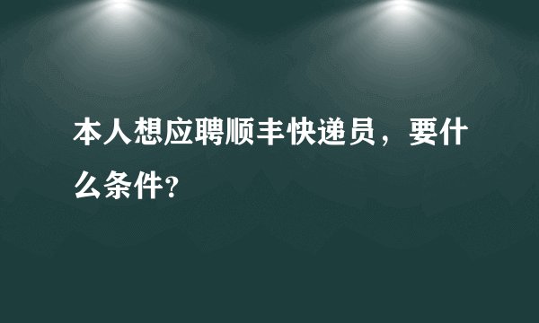 本人想应聘顺丰快递员,要什么条件?