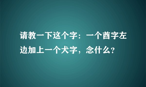 请教一下这个字：一个酋字左边加上一个犬字，念什么？