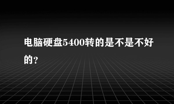电脑硬盘5400转的是不是不好的？